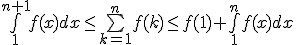 \bigint_1^{ n+1} f(x)dx \le \bigsum_{k=1}^n f(k) \le f(1) + \bigint_1^{n} f(x)dx 